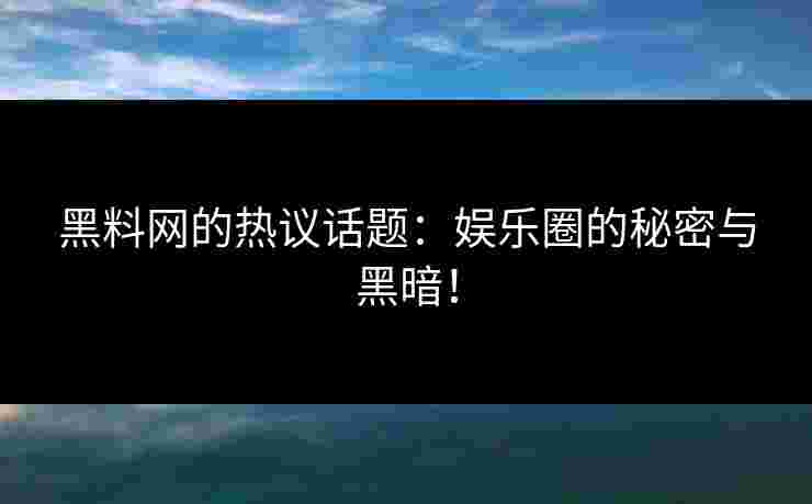 黑料网的热议话题：娱乐圈的秘密与黑暗！