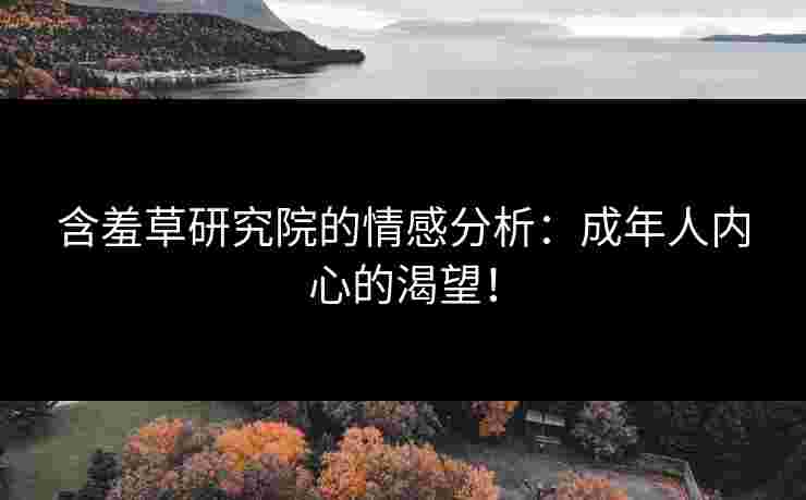 含羞草研究院的情感分析：成年人内心的渴望！
